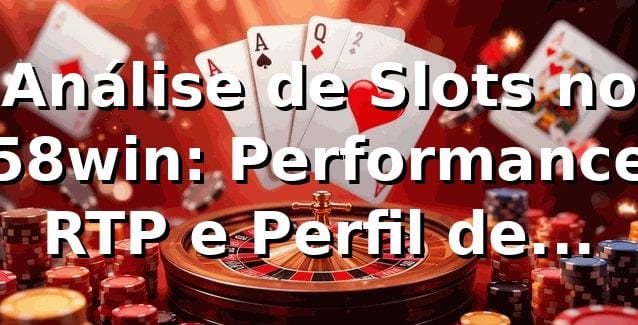 Análise de Slots no 58win: Performance, RTP e Perfil de Jogador 📊